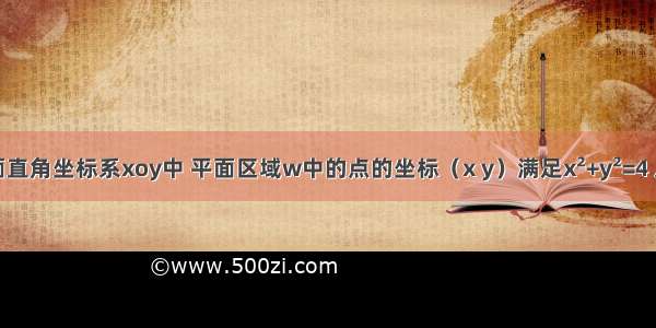 平面直角坐标系xoy中 平面区域w中的点的坐标（x y）满足x&#178;+y&#178;=4 从区