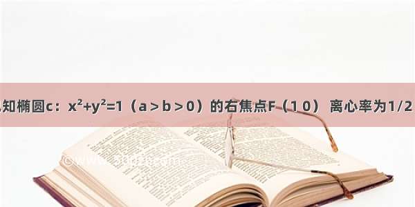 已知椭圆c：x²+y²=1（a＞b＞0）的右焦点F（1 0） 离心率为1/2 过