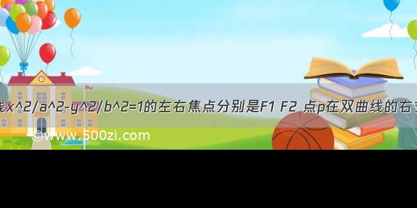 已知双曲线x^2/a^2-y^2/b^2=1的左右焦点分别是F1 F2 点p在双曲线的右支上且|PF