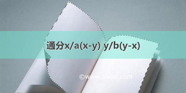 通分x/a(x-y) y/b(y-x)