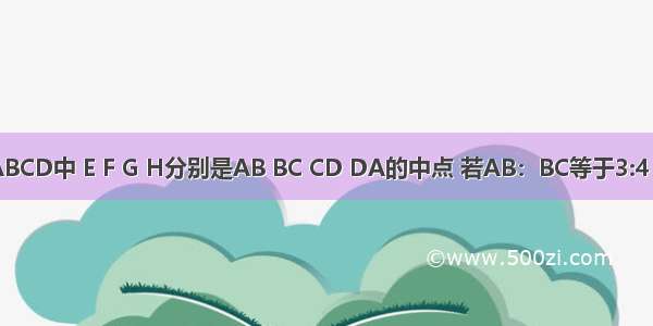 在矩形ABCD中 E F G H分别是AB BC CD DA的中点 若AB：BC等于3:4 四边形E