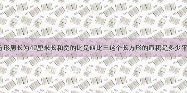 一个长方形周长为42厘米长和宽的比是四比三这个长方形的面积是多少平方厘米?