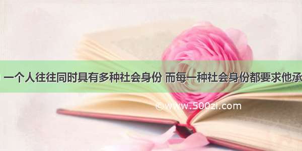 现实生活中 一个人往往同时具有多种社会身份 而每一种社会身份都要求他承担相应的责