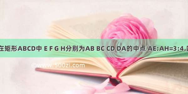 如图 在矩形ABCD中 E F G H分别为AB BC CD DA的中点 AE:AH=3:4.四边形