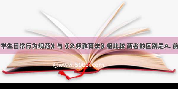 我国的《中学生日常行为规范》与《义务教育法》相比较 两者的区别是A. 前者由中学生