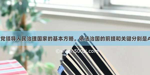 依法治国是党领导人民治理国家的基本方略。依法治国的前提和关键分别是A. 有法必依 