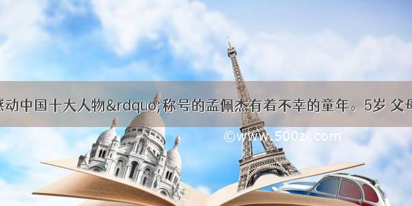 获得“感动中国十大人物”称号的孟佩杰有着不幸的童年。5岁 父母相继去世；由