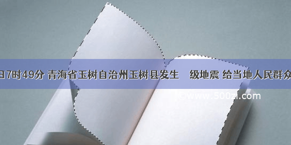 4月14日7时49分 青海省玉树自治州玉树县发生７１级地震 给当地人民群众生命财