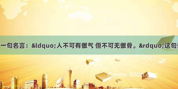 著名画家徐悲鸿有一句名言：“人不可有傲气 但不可无傲骨。”这句话告诉我们A. 做人