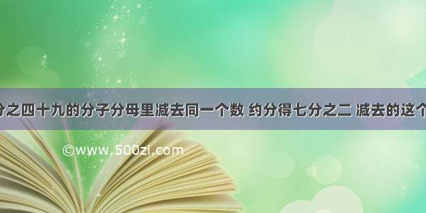 从七十九分之四十九的分子分母里减去同一个数 约分得七分之二 减去的这个数是多少?