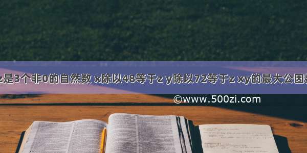 已知xyz是3个非0的自然数 x除以48等于z y除以72等于z xy的最大公因数是多少