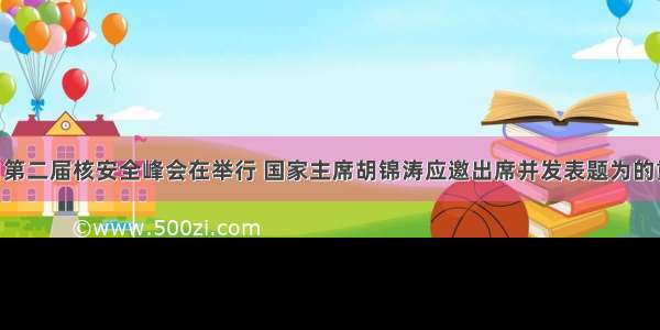 3月27日第二届核安全峰会在举行 国家主席胡锦涛应邀出席并发表题为的重要讲话