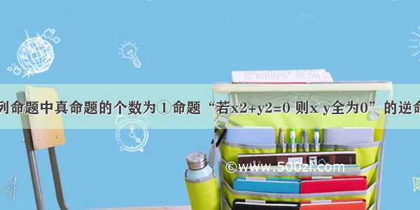 单选题下列命题中真命题的个数为①命题“若x2+y2=0 则x y全为0”的逆命题；②命