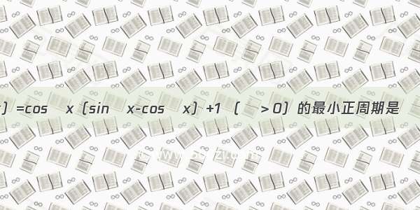 已知函数f（x）=cosωx（sinωx-cosωx）+1 （ω＞0）的最小正周期是π 求函数f（x