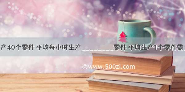 王师傅2.5小时生产40个零件 平均每小时生产________零件 平均生产1个零件需________小时．