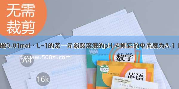 单选题0.01mol·L-1的某一元弱酸溶液的pH＝4 则它的电离度为A.1％B.2