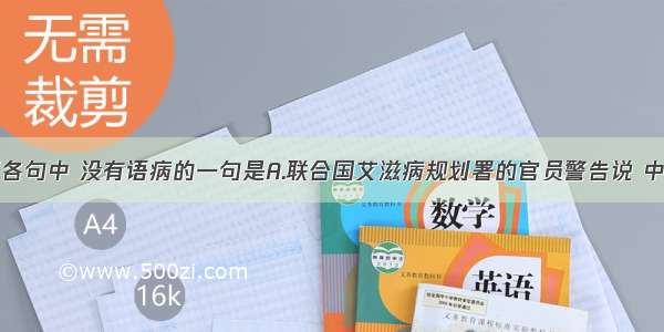 单选题下列各句中 没有语病的一句是A.联合国艾滋病规划署的官员警告说 中国需要采取