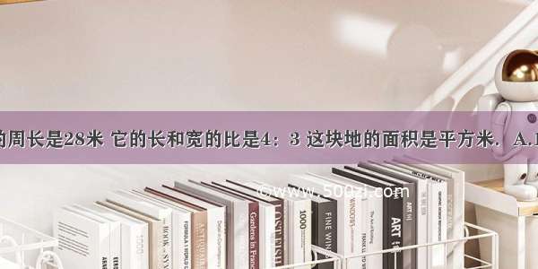 一块长方形的周长是28米 它的长和宽的比是4：3 这块地的面积是平方米．A.192B.48C.28