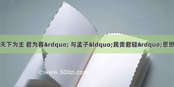 单选题黄宗羲的&ldquo;天下为主 君为客&rdquo; 与孟子&ldquo;民贵君轻&rdquo;思想的关系是A.前者是对后者