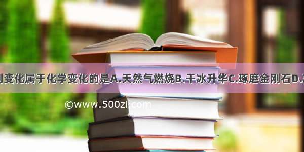 单选题下列变化属于化学变化的是A.天然气燃烧B.干冰升华C.琢磨金刚石D.冰淇淋融化