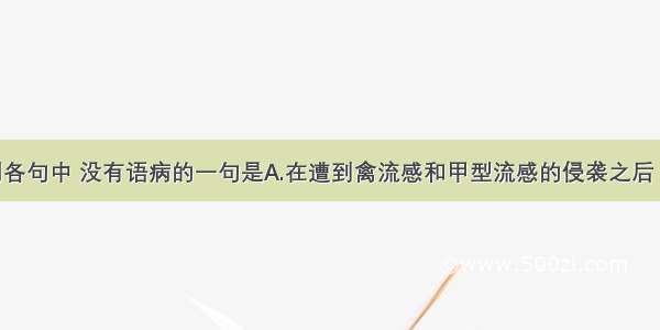 单选题下列各句中 没有语病的一句是A.在遭到禽流感和甲型流感的侵袭之后 荷兰又发现