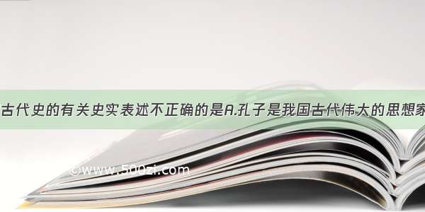 下列对中国古代史的有关史实表述不正确的是A.孔子是我国古代伟大的思想家 教育家 是