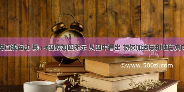 有一物体做直线运动 其u-t图象如图所示 从图中看出 物体加速度和速度方向相同的时