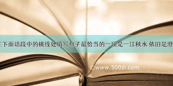 结合语境 在下面语段中的横线处填写句子最恰当的一项是一江秋水 依旧是澄蓝澈底。两