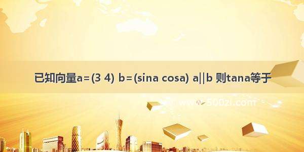 已知向量a=(3 4) b=(sina cosa) a‖b 则tana等于