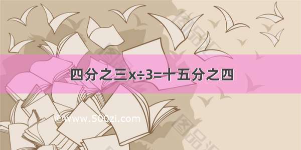 四分之三x÷3=十五分之四