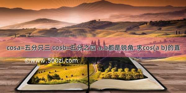 cosa=五分只三 cosb=五分之四 a.b都是锐角.求cos(a b)的直