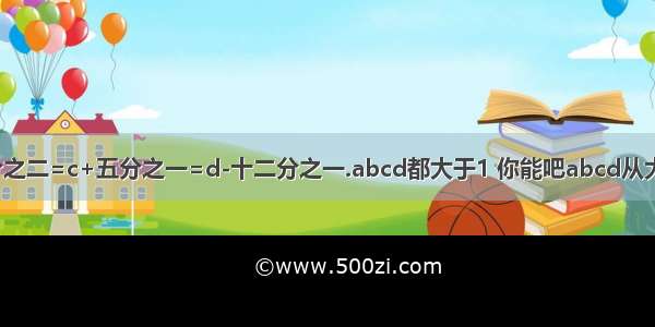 已知a=b*三分之二=c+五分之一=d-十二分之一.abcd都大于1 你能吧abcd从大到小排起来吗