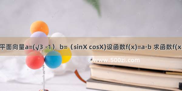 已知平面向量a=(√3 -1） b=（sinX cosX)设函数f(x)=a·b 求函数f(x)取的