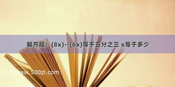 解方程：(8x)--(6x)等于五分之三 x等于多少