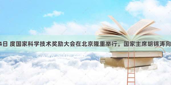 1月14日 度国家科学技术奖励大会在北京隆重举行。国家主席胡锦涛向获得2