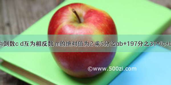 已知a b互为倒数c d互为相反数 m的绝对值为2 求5分之ab+197分之31*(c+b)-m的值