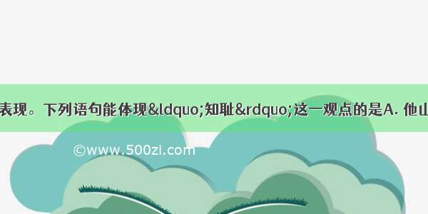 知耻是自尊的重要表现。下列语句能体现“知耻”这一观点的是A. 他山之石可以攻玉B. 