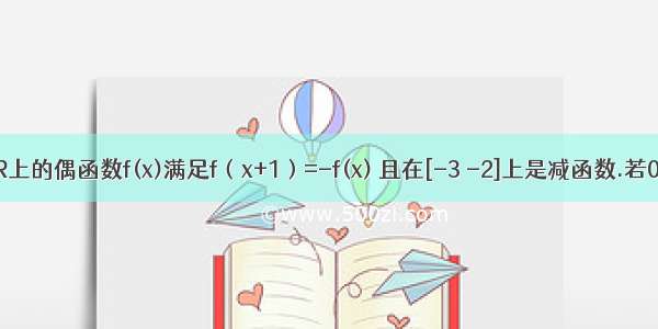 定义在R上的偶函数f(x)满足f（x+1）=-f(x) 且在[-3 -2]上是减函数.若0≤x1＜x