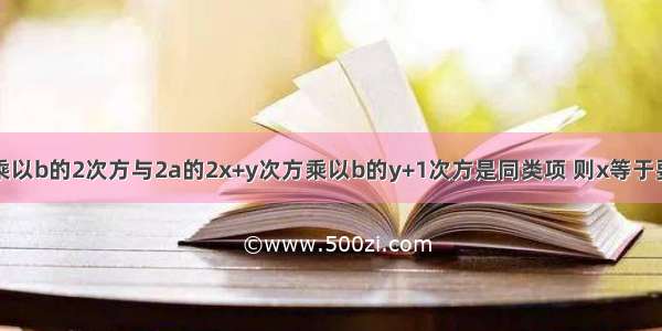 3a的x+4次方乘以b的2次方与2a的2x+y次方乘以b的y+1次方是同类项 则x等于要答案就可以了