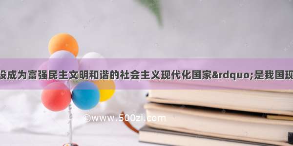 “把我国建设成为富强民主文明和谐的社会主义现代化国家”是我国现阶段A. 各族人民的