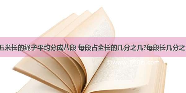 把五米长的绳子平均分成八段 每段占全长的几分之几?每段长几分之几?