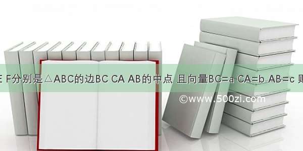 已知D E F分别是△ABC的边BC CA AB的中点 且向量BC=a CA=b AB=c 则下列各