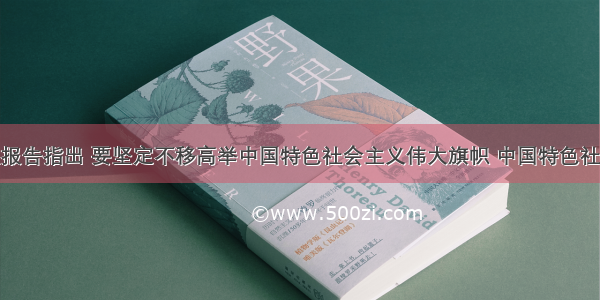 党的十八大报告指出 要坚定不移高举中国特色社会主义伟大旗帜 中国特色社会主义制度