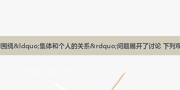 在班会课上 同学们围绕“集体和个人的关系”问题展开了讨论 下列观点不正确的是：A.