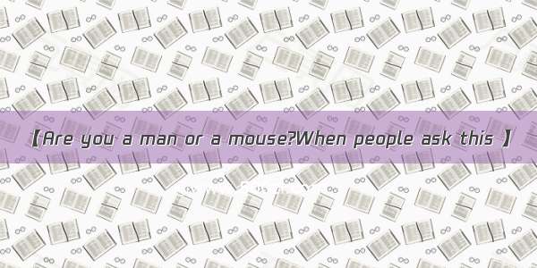 【Are you a man or a mouse?When people ask this 】