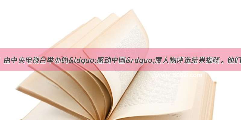 2月19日 由中央电视台举办的“感动中国”度人物评选结果揭晓。他们中有