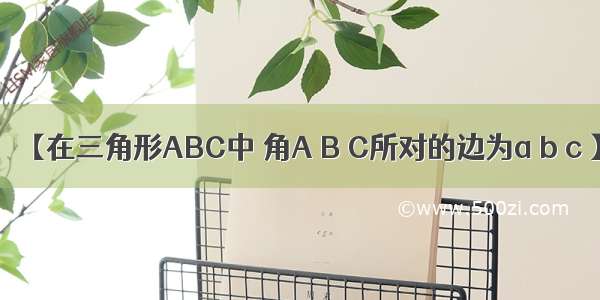 【在三角形ABC中 角A B C所对的边为a b c 】