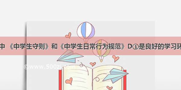 在学校生活中 《中学生守则》和《中学生日常行为规范》D①是良好的学习环境的保证②