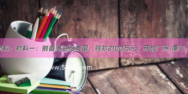 阅读下列材料：材料一：割香港岛给英国；赔款2100万元；开放广州 厦门 福州 宁波 