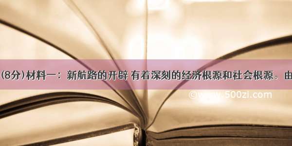 阅读材料：(8分)材料一：新航路的开辟 有着深刻的经济根源和社会根源。由于欧洲各国